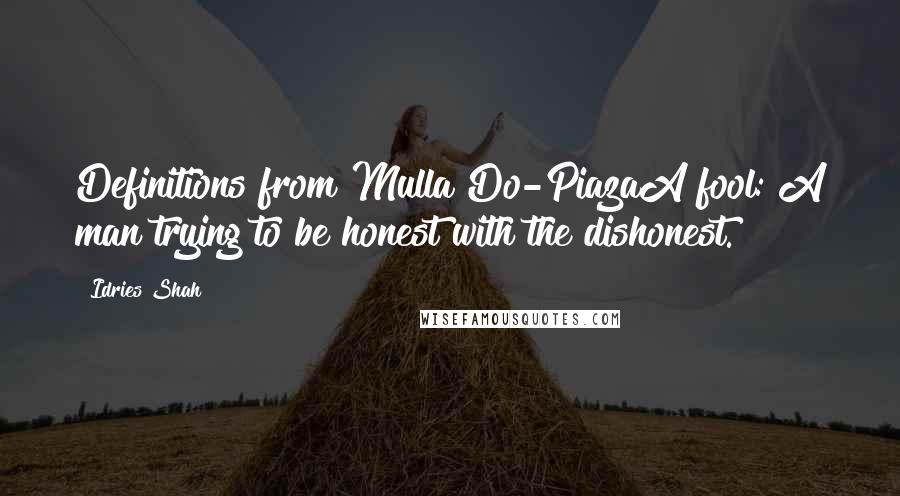 Idries Shah Quotes: Definitions from Mulla Do-PiazaA fool: A man trying to be honest with the dishonest.