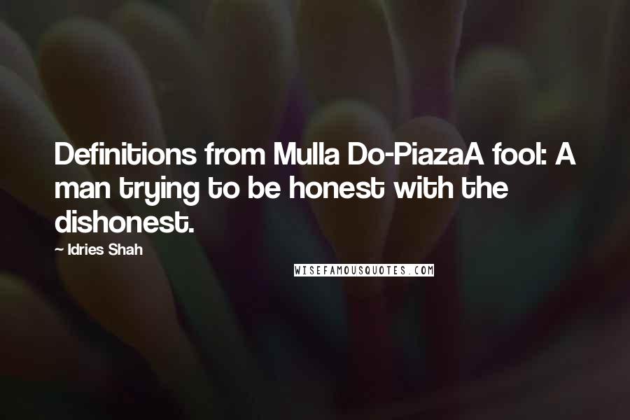 Idries Shah Quotes: Definitions from Mulla Do-PiazaA fool: A man trying to be honest with the dishonest.