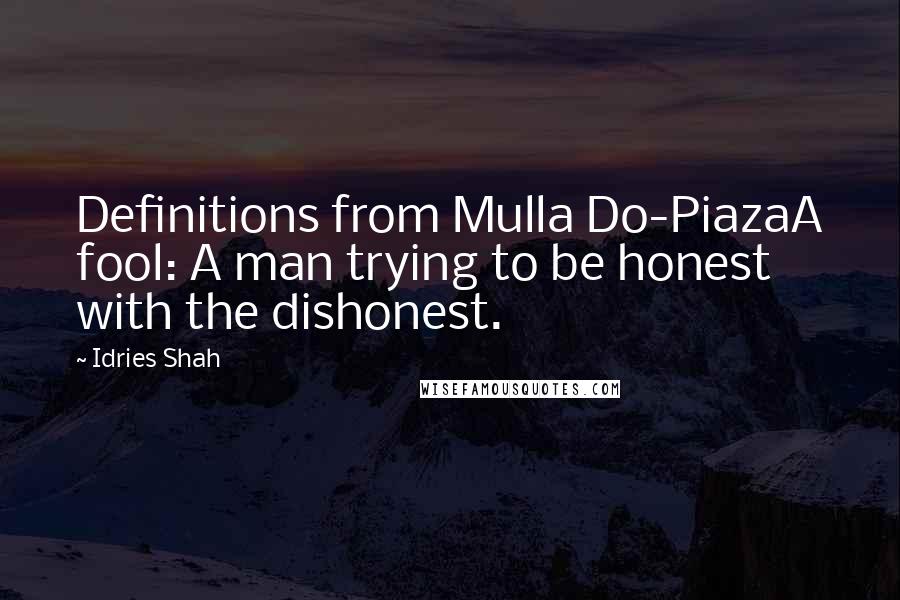 Idries Shah Quotes: Definitions from Mulla Do-PiazaA fool: A man trying to be honest with the dishonest.