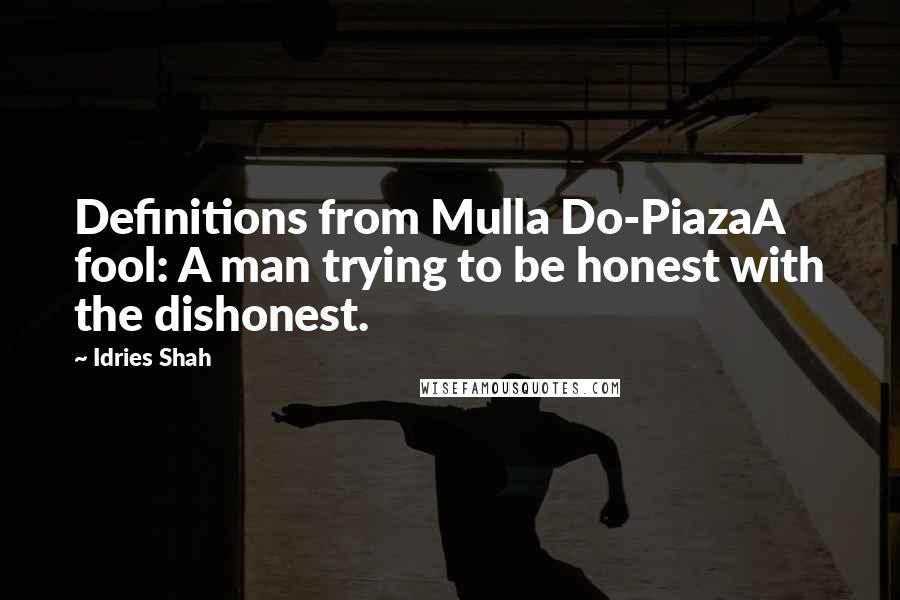 Idries Shah Quotes: Definitions from Mulla Do-PiazaA fool: A man trying to be honest with the dishonest.