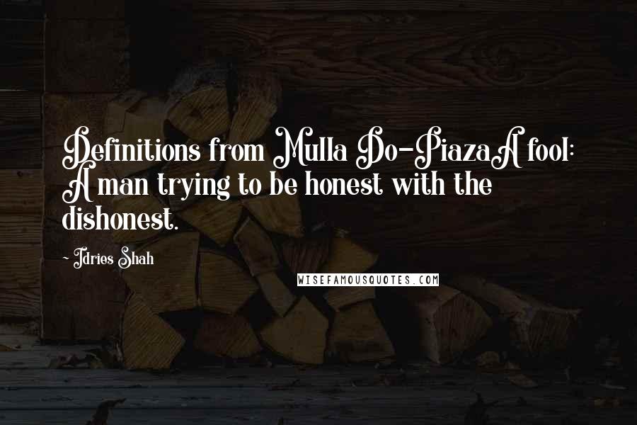 Idries Shah Quotes: Definitions from Mulla Do-PiazaA fool: A man trying to be honest with the dishonest.