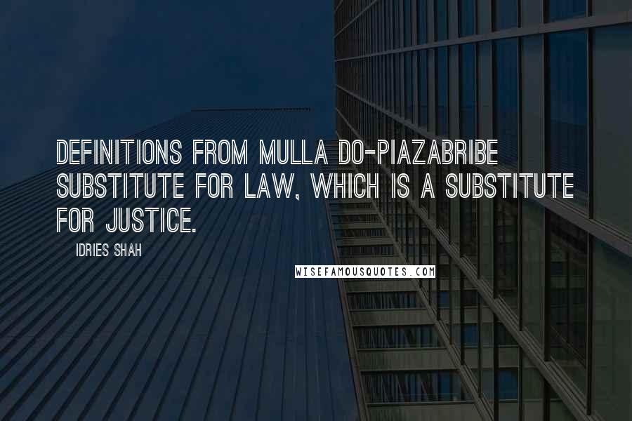 Idries Shah Quotes: Definitions from Mulla Do-PiazaBribe Substitute for law, which is a substitute for justice.