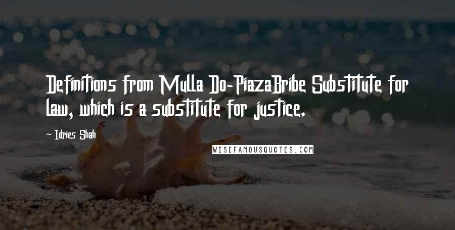 Idries Shah Quotes: Definitions from Mulla Do-PiazaBribe Substitute for law, which is a substitute for justice.