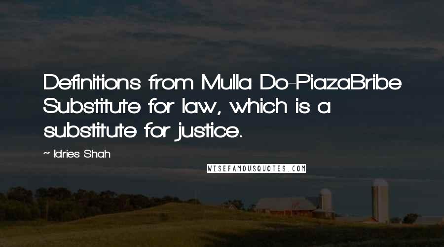 Idries Shah Quotes: Definitions from Mulla Do-PiazaBribe Substitute for law, which is a substitute for justice.