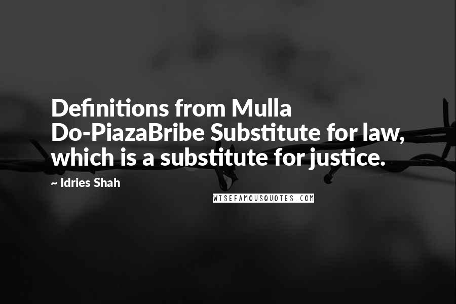 Idries Shah Quotes: Definitions from Mulla Do-PiazaBribe Substitute for law, which is a substitute for justice.