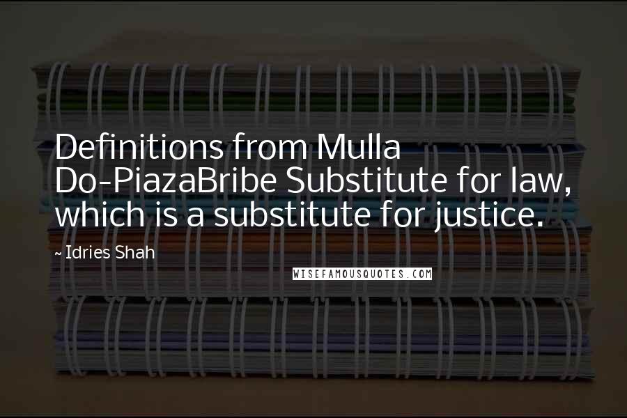 Idries Shah Quotes: Definitions from Mulla Do-PiazaBribe Substitute for law, which is a substitute for justice.