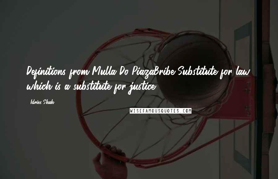 Idries Shah Quotes: Definitions from Mulla Do-PiazaBribe Substitute for law, which is a substitute for justice.
