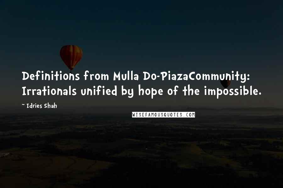 Idries Shah Quotes: Definitions from Mulla Do-PiazaCommunity: Irrationals unified by hope of the impossible.