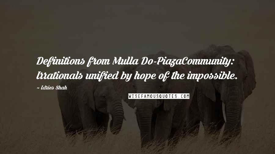 Idries Shah Quotes: Definitions from Mulla Do-PiazaCommunity: Irrationals unified by hope of the impossible.