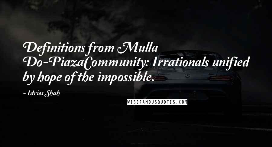 Idries Shah Quotes: Definitions from Mulla Do-PiazaCommunity: Irrationals unified by hope of the impossible.