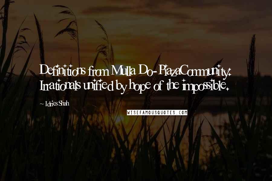 Idries Shah Quotes: Definitions from Mulla Do-PiazaCommunity: Irrationals unified by hope of the impossible.