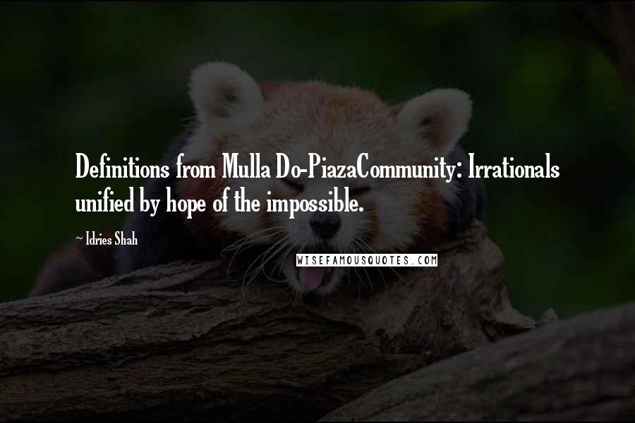 Idries Shah Quotes: Definitions from Mulla Do-PiazaCommunity: Irrationals unified by hope of the impossible.