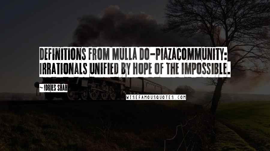 Idries Shah Quotes: Definitions from Mulla Do-PiazaCommunity: Irrationals unified by hope of the impossible.
