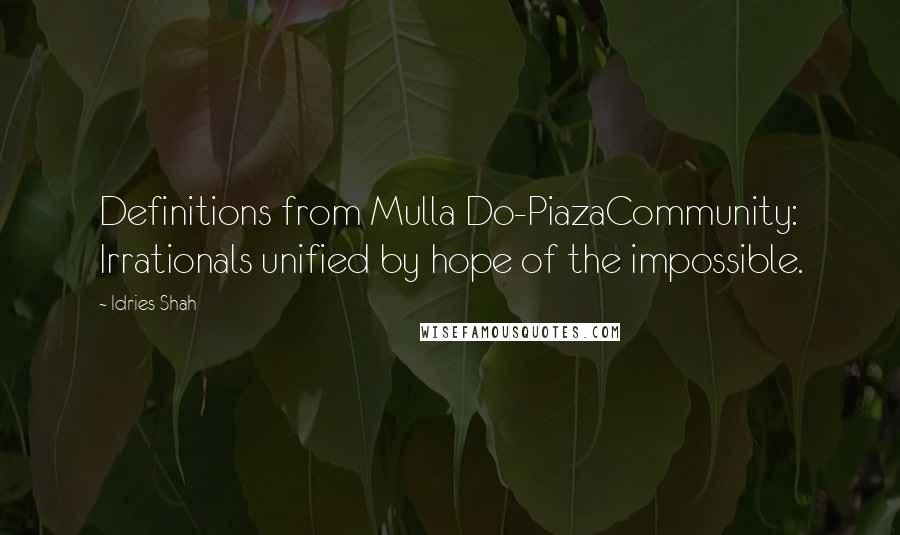 Idries Shah Quotes: Definitions from Mulla Do-PiazaCommunity: Irrationals unified by hope of the impossible.