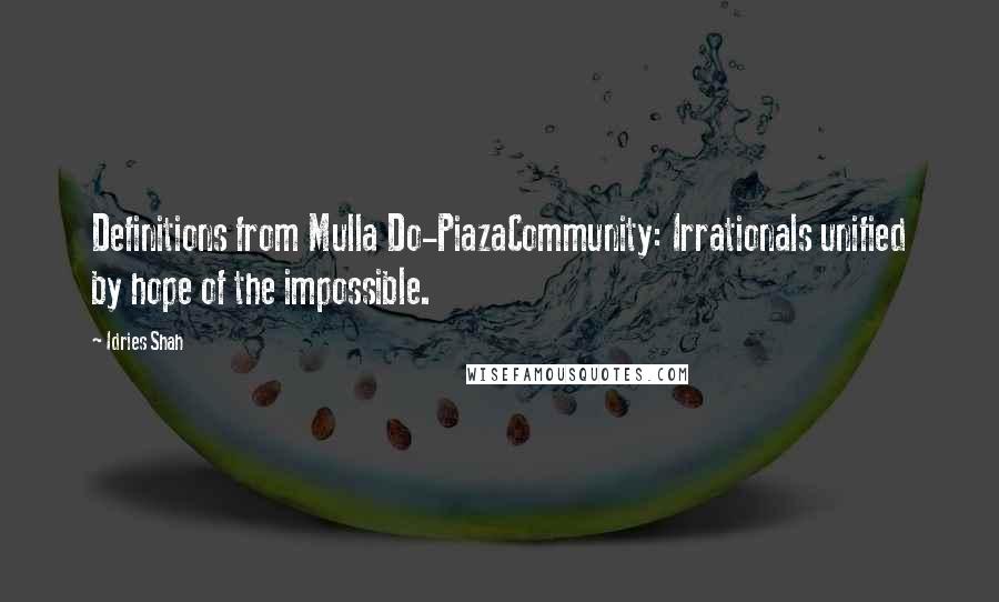 Idries Shah Quotes: Definitions from Mulla Do-PiazaCommunity: Irrationals unified by hope of the impossible.