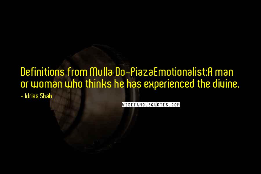 Idries Shah Quotes: Definitions from Mulla Do-PiazaEmotionalist:A man or woman who thinks he has experienced the divine.