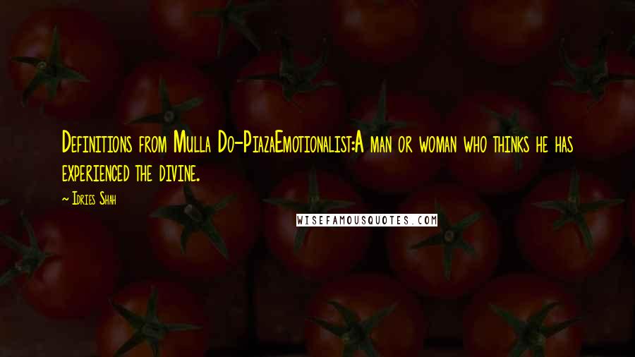 Idries Shah Quotes: Definitions from Mulla Do-PiazaEmotionalist:A man or woman who thinks he has experienced the divine.