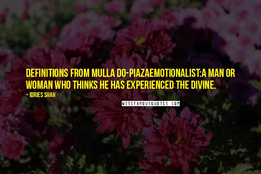 Idries Shah Quotes: Definitions from Mulla Do-PiazaEmotionalist:A man or woman who thinks he has experienced the divine.