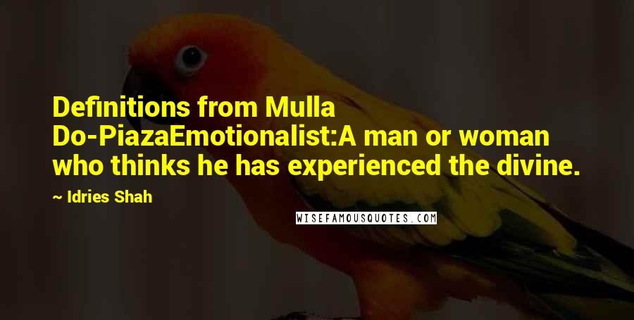 Idries Shah Quotes: Definitions from Mulla Do-PiazaEmotionalist:A man or woman who thinks he has experienced the divine.