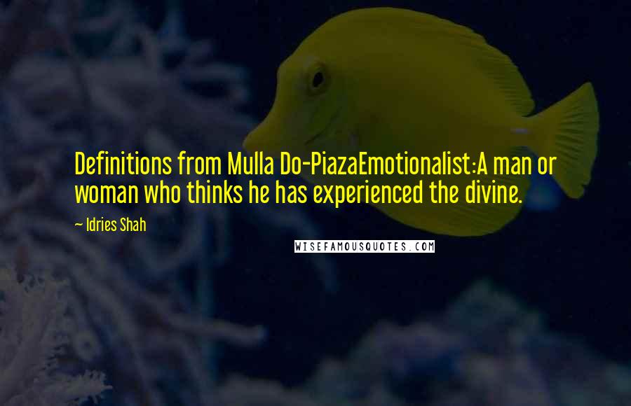 Idries Shah Quotes: Definitions from Mulla Do-PiazaEmotionalist:A man or woman who thinks he has experienced the divine.