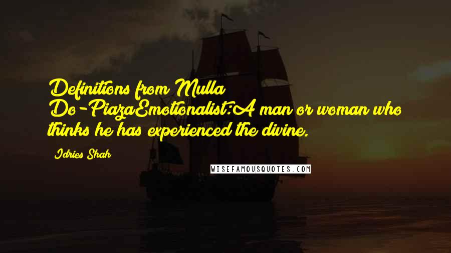 Idries Shah Quotes: Definitions from Mulla Do-PiazaEmotionalist:A man or woman who thinks he has experienced the divine.