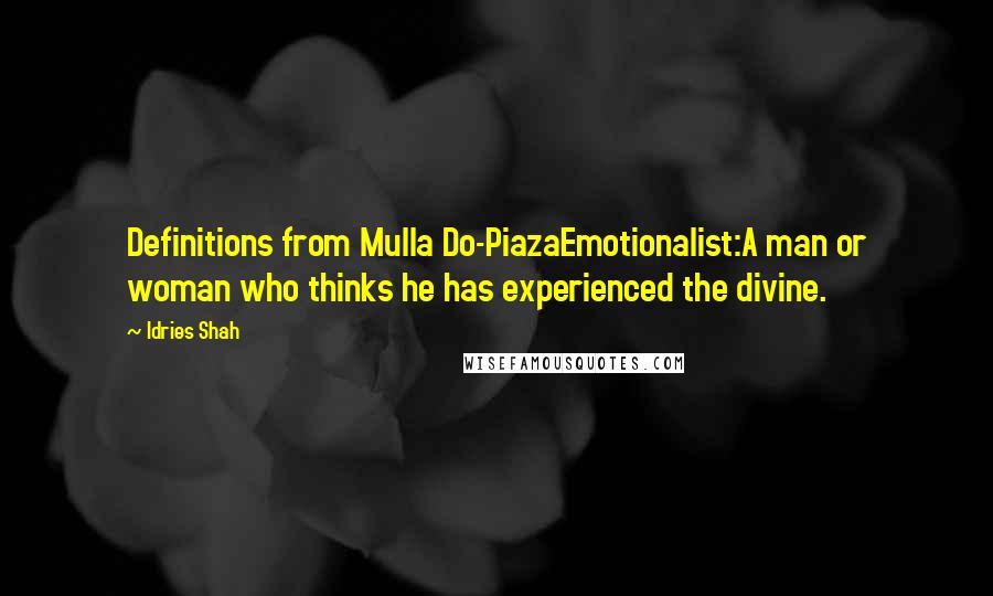 Idries Shah Quotes: Definitions from Mulla Do-PiazaEmotionalist:A man or woman who thinks he has experienced the divine.