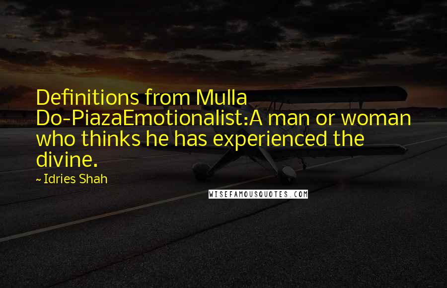 Idries Shah Quotes: Definitions from Mulla Do-PiazaEmotionalist:A man or woman who thinks he has experienced the divine.