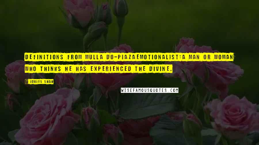 Idries Shah Quotes: Definitions from Mulla Do-PiazaEmotionalist:A man or woman who thinks he has experienced the divine.
