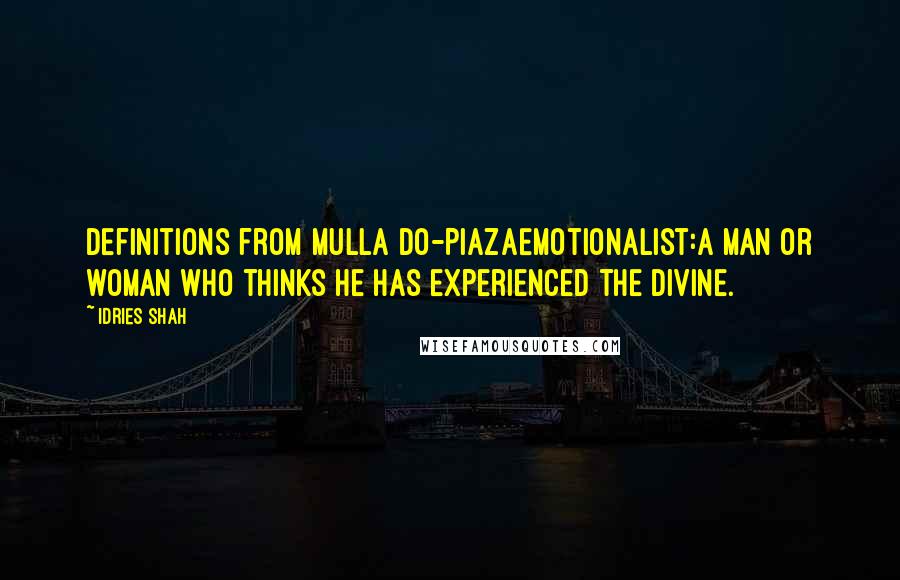 Idries Shah Quotes: Definitions from Mulla Do-PiazaEmotionalist:A man or woman who thinks he has experienced the divine.