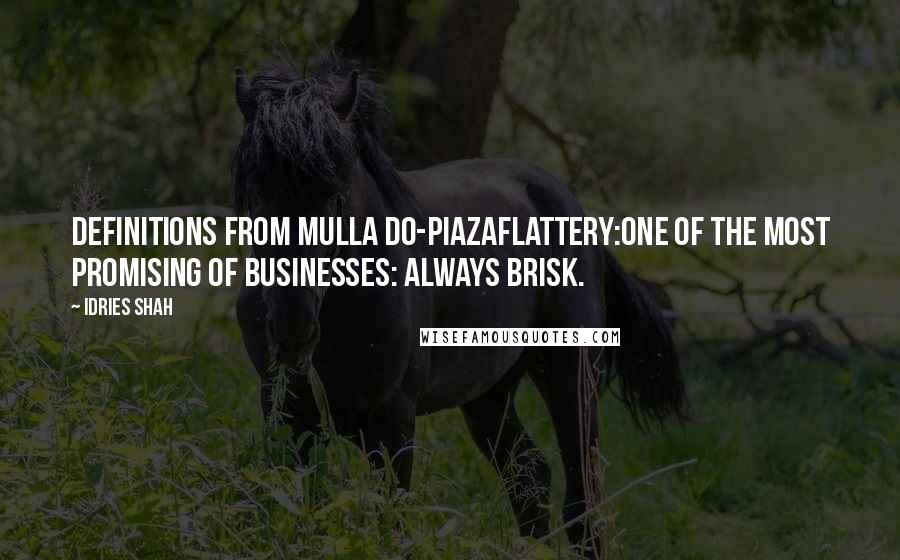 Idries Shah Quotes: Definitions from Mulla Do-PiazaFlattery:One of the most promising of businesses: always brisk.