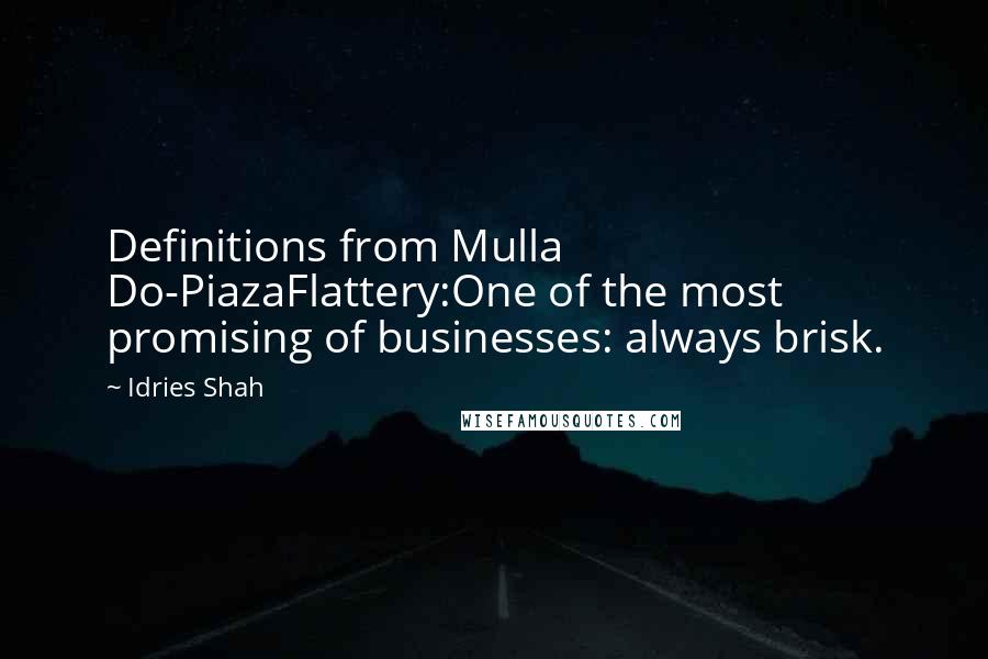 Idries Shah Quotes: Definitions from Mulla Do-PiazaFlattery:One of the most promising of businesses: always brisk.