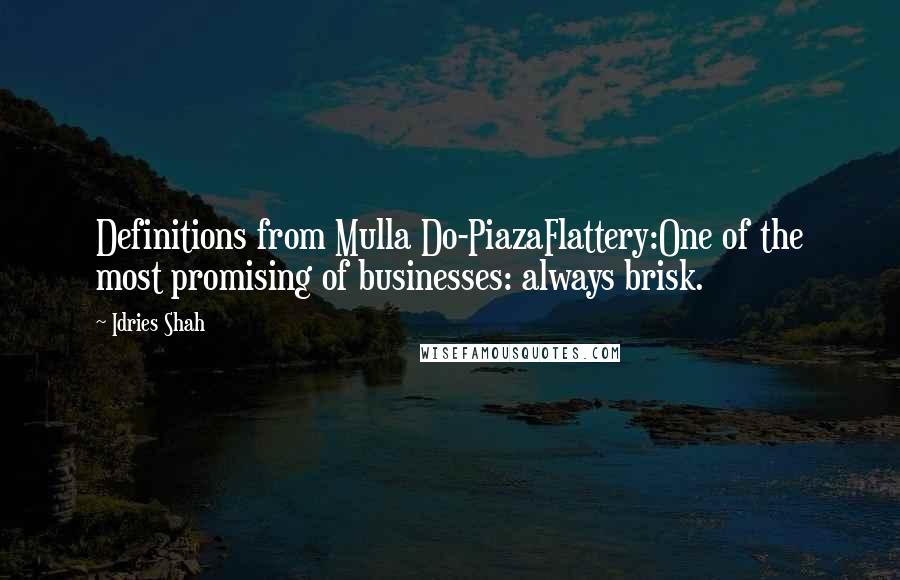 Idries Shah Quotes: Definitions from Mulla Do-PiazaFlattery:One of the most promising of businesses: always brisk.