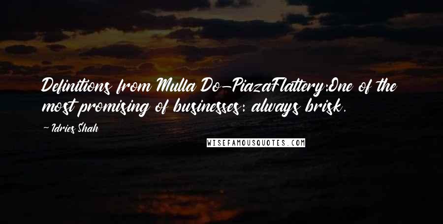 Idries Shah Quotes: Definitions from Mulla Do-PiazaFlattery:One of the most promising of businesses: always brisk.