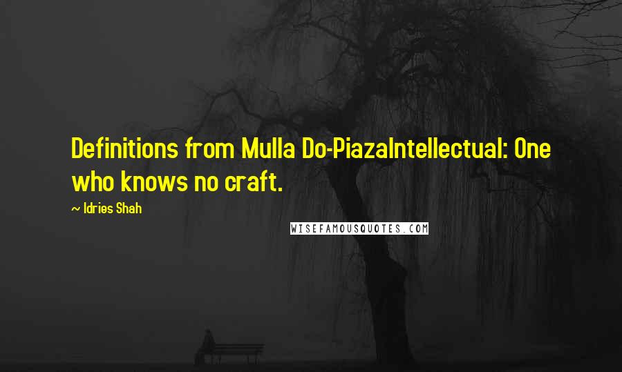 Idries Shah Quotes: Definitions from Mulla Do-PiazaIntellectual: One who knows no craft.