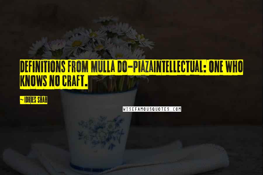 Idries Shah Quotes: Definitions from Mulla Do-PiazaIntellectual: One who knows no craft.