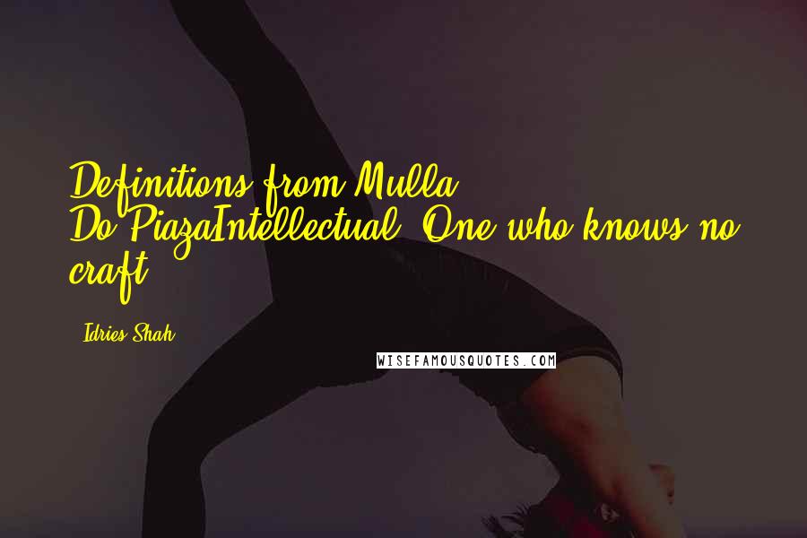 Idries Shah Quotes: Definitions from Mulla Do-PiazaIntellectual: One who knows no craft.