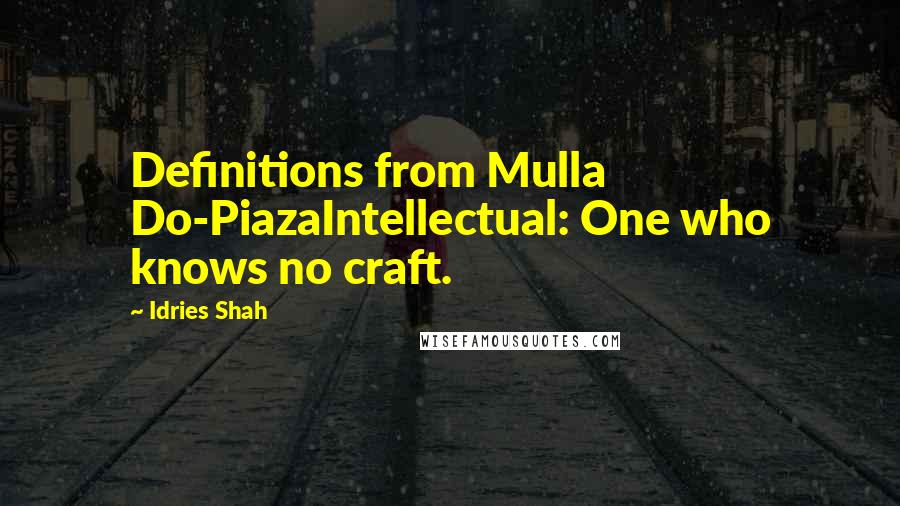 Idries Shah Quotes: Definitions from Mulla Do-PiazaIntellectual: One who knows no craft.