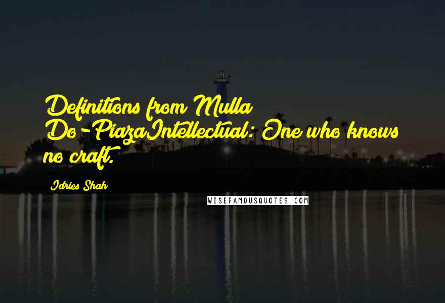 Idries Shah Quotes: Definitions from Mulla Do-PiazaIntellectual: One who knows no craft.