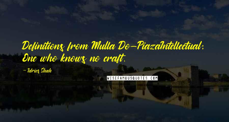 Idries Shah Quotes: Definitions from Mulla Do-PiazaIntellectual: One who knows no craft.