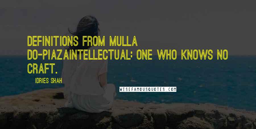 Idries Shah Quotes: Definitions from Mulla Do-PiazaIntellectual: One who knows no craft.