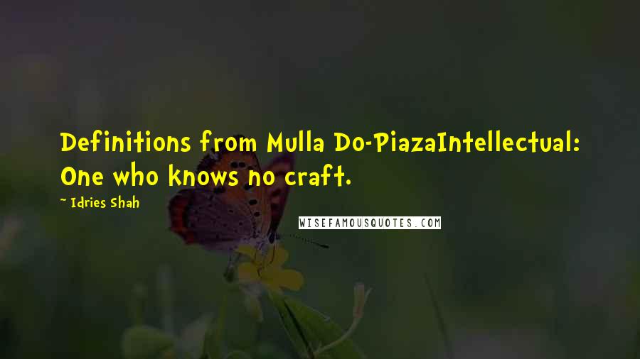 Idries Shah Quotes: Definitions from Mulla Do-PiazaIntellectual: One who knows no craft.