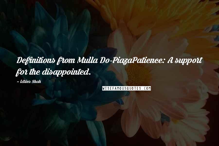 Idries Shah Quotes: Definitions from Mulla Do-PiazaPatience: A support for the disappointed.