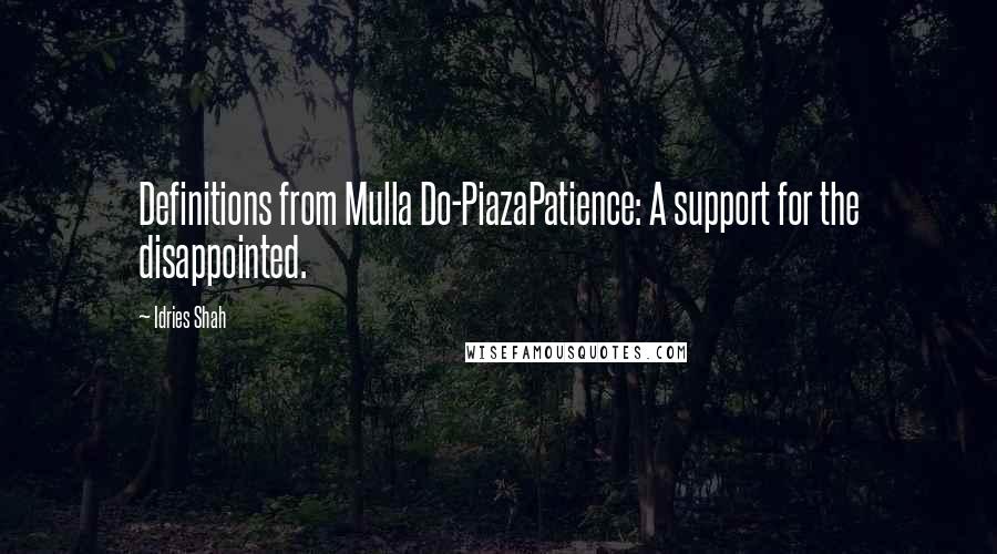 Idries Shah Quotes: Definitions from Mulla Do-PiazaPatience: A support for the disappointed.