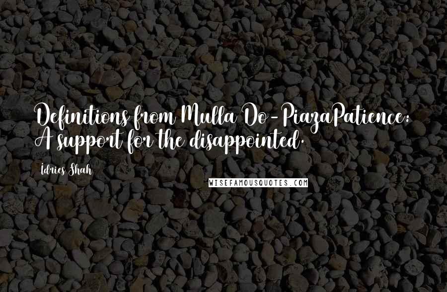 Idries Shah Quotes: Definitions from Mulla Do-PiazaPatience: A support for the disappointed.