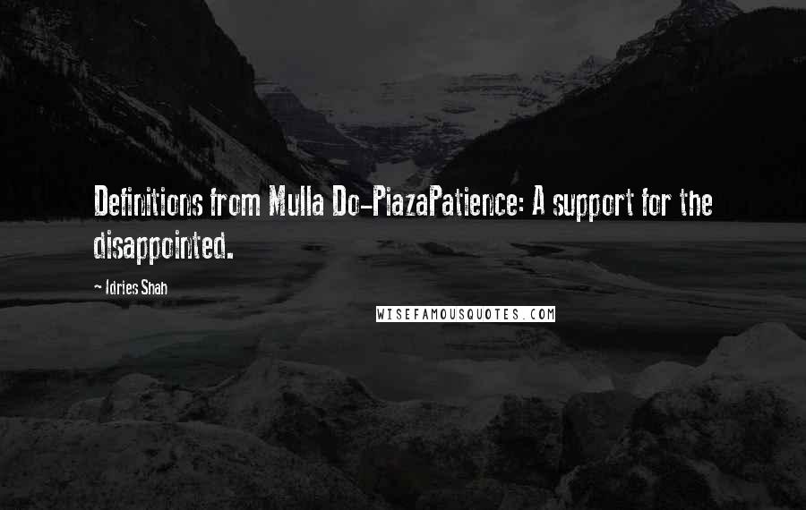 Idries Shah Quotes: Definitions from Mulla Do-PiazaPatience: A support for the disappointed.