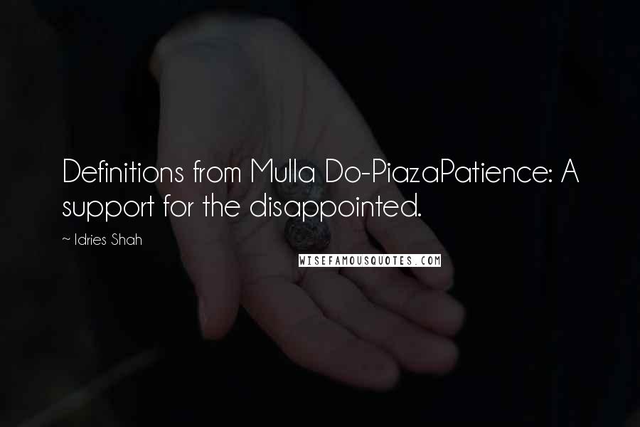 Idries Shah Quotes: Definitions from Mulla Do-PiazaPatience: A support for the disappointed.