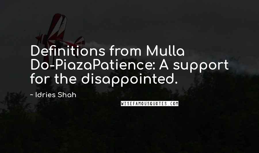 Idries Shah Quotes: Definitions from Mulla Do-PiazaPatience: A support for the disappointed.