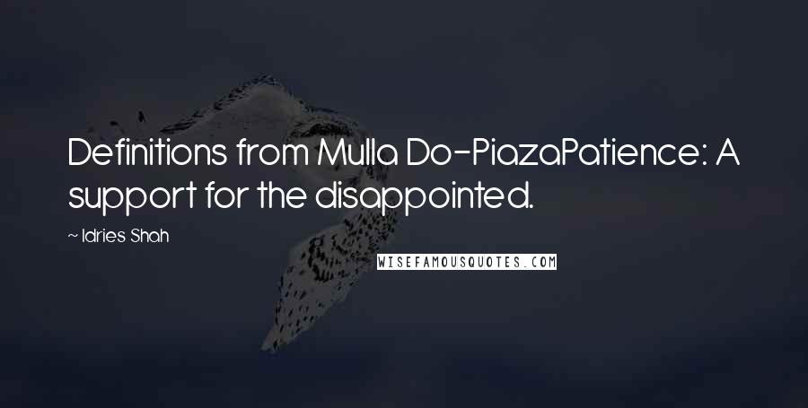 Idries Shah Quotes: Definitions from Mulla Do-PiazaPatience: A support for the disappointed.