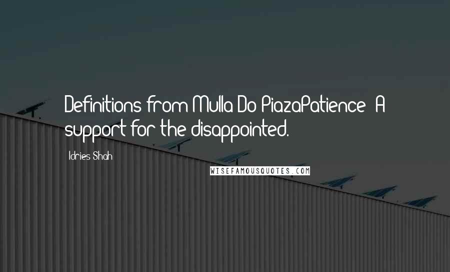 Idries Shah Quotes: Definitions from Mulla Do-PiazaPatience: A support for the disappointed.