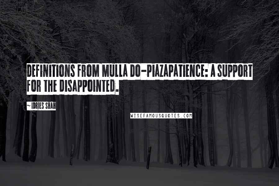 Idries Shah Quotes: Definitions from Mulla Do-PiazaPatience: A support for the disappointed.